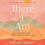 There I Am : The Journey from Hopelessness to Healing-A Memoir cover image
