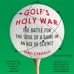 Golf's Holy War : The Battle for the Soul of a Game in an Age of Science cover image