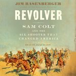 Revolver : Sam Colt and the Six-Shooter That Changed America cover image