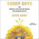 Sunny days : the children's television revolution that changed America cover image