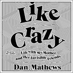 Like Crazy : Life with My Mother and Her Invisible Friends cover image