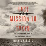 Last Mission to Tokyo : The Extraordinary Story of the Doolittle Raiders and Their Final Fight for Justice cover image