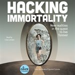 Hacking immortality : new realities in the quest to live forever cover image