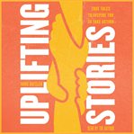 Uplifting stories : true tales to inspire you to take action cover image