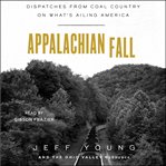 Appalachian fall : dispatches from coal country on what's ailing America cover image