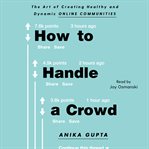 How to handle a crowd : the art of creating healthy and dynamic online communities cover image