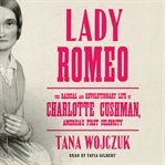 Lady Romeo : the radical and revolutionary life of Charlotte Cushman, America's first celebrity cover image
