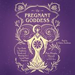 The Pregnant Goddess : Your Guide to Traditions, Rituals, and Blessings for a Sacred Pagan Pregnancy cover image