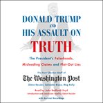 Donald Trump and His Assault on Truth : The President's Falsehoods, Misleading Claims and Flat-Out Lies cover image
