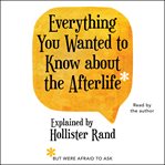 Everything You Wanted to Know About the Afterlife but Were Afraid to Ask cover image
