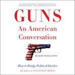 Guns, an American conversation : how to bridge political divides cover image