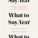 What to Say Next : Successful Communication in Work, Life, and Love-with Autism Spectrum Disorder cover image