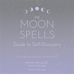 The moon spells guide to self-discovery : guided rituals, reflections, and meditations cover image