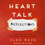 Heart talk : reflections : 52 weeks of self-love, self-care, and self-discovery cover image
