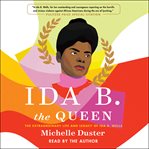 Ida B. the queen : the extraordinary life and legacy of Ida B. Wells cover image