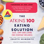 The Atkins 100 eating solution : easy, low-carb living for everyday wellness cover image