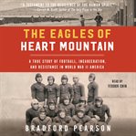 The Eagles of Heart Mountain : A True Story of Football, Incarceration, and Resistance in World War II America cover image