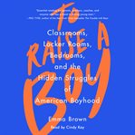 To Raise A Boy : Classrooms, Locker Rooms, Bedrooms, and the Hidden Struggles of American Boyhood cover image