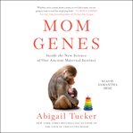 Mom Genes : Inside The New Science of Our Ancient Maternal Instinct cover image