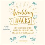 Wedding hacks : 500+ ways to stick to your budget, stay stress-free, and plan the best wedding ever! cover image