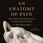 An anatomy of pain : how the body and the mind experience and endure physical suffering cover image