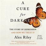 A Cure for Darkness : the story of depression and how we treat it cover image