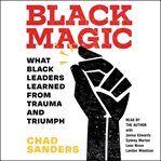 Black magic : what black leaders learned from trauma and triumph cover image