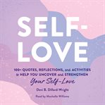 Self-love : 100+ quotes, reflections, and activities to help you uncover and strengthen your self-love cover image