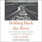 Holding back the river : the struggle against nature on America's waterways cover image