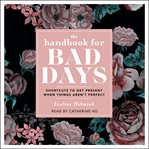 The Handbook for Bad Days : Shortcuts to Get Present When Things Aren't Perfect cover image
