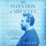 The invention of miracles : language, power, and Alexander Graham Bell's quest to end deafness cover image