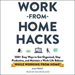 Work-from-home hacks : 500+ easy ways to get organized, stay productive, and maintain a work-life balance while working from home! cover image