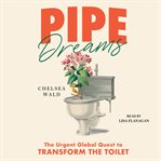 Pipe Dreams : The Urgent Global Quest to Transform the Toilet cover image