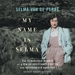 My Name Is Selma : The Remarkable Memoir of a Jewish Resistance Fighter and Ravensbrück Survivor cover image