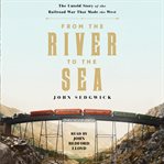 From the River to the Sea : The Untold Story of the Railroad War That Made the West cover image