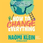 How to Change Everything : The Young Human's Guide to Protecting the Planet and Each Other cover image