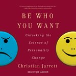 Be Who You Want : Unlocking the Science of Personality Change cover image