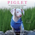 Piglet : The Unexpected Story of a Deaf, Blind, Pink Puppy and His Family cover image