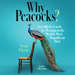 Why peacocks? : an unlikely search for meaning in the world's most magnificent bird cover image
