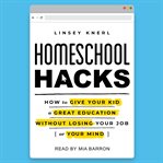 Homeschool hacks : how to give your kid a great education without losing your job (or your mind) cover image