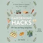 Gardening hacks : 300+ time and money saving hacks cover image