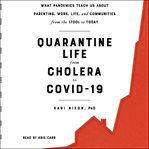 Quarantine life from cholera to COVID-19 : what pandemics teach us about parenting, work, life, and communities from the 1700s to today cover image