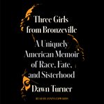 Three Girls from Bronzeville : A Uniquely American Story of Race, Fate, and Sisterhood cover image
