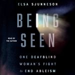 Being Seen : One Deafblind Woman's Fight to End Ableism cover image