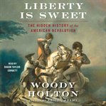 Liberty Is Sweet : The Hidden History of the American Revolution cover image