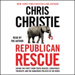 Republican Rescue : Saving the Party From Truth Deniers, Conspiracy Theorists, and the Dangerous Policies of Joe Biden cover image