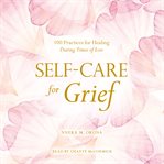 Self-Care for Grief : 100 Practices for Healing During Times of Loss cover image
