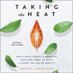 Taking the Heat : How Climate Change Is Affecting Your Mind, Body, and Spirit and What You Can Do About It cover image