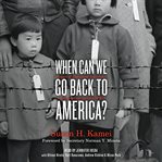 When Can We Go Back to America? : Voices of Japanese American Incarceration during WWII cover image