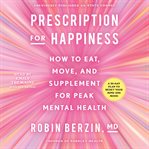 Prescription for Happiness : How to Eat, Move, and Supplement for a Peak Mental Health cover image